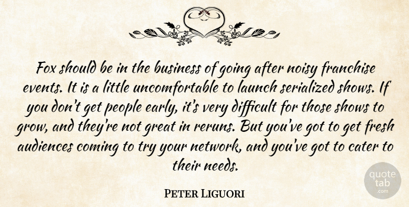 Peter Liguori Quote About Audiences, Business, Cater, Coming, Difficult: Fox Should Be In The...