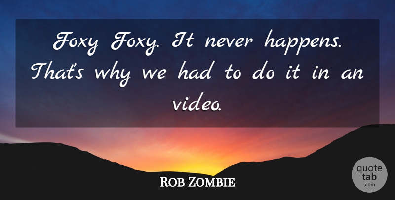 Rob Zombie Quote About undefined: Foxy Foxy It Never Happens...