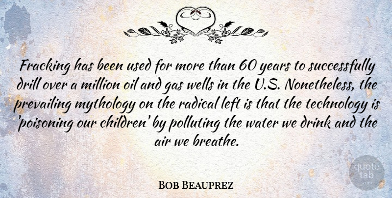 Bob Beauprez Quote About Air, Drill, Drink, Environmental, Gas: Fracking Has Been Used For...