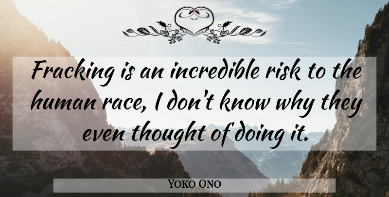 Yoko Ono Quote About Race, Risk, Fracking: Fracking Is An Incredible Risk...