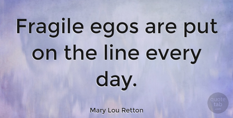 Mary Lou Retton Quote About Ego, Lines, Fragile: Fragile Egos Are Put On...