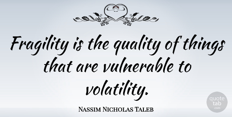Nassim Nicholas Taleb Quote About Quality, Fragility, Vulnerable: Fragility Is The Quality Of...