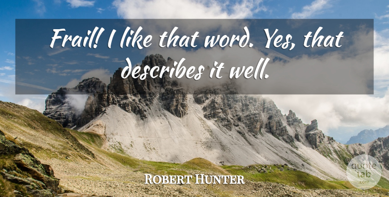Robert Hunter Quote About undefined: Frail I Like That Word...