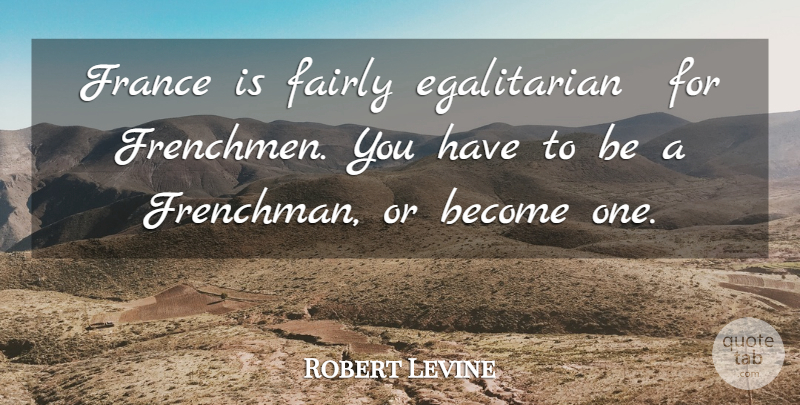 Robert Levine Quote About Fairly, France: France Is Fairly Egalitarian For...