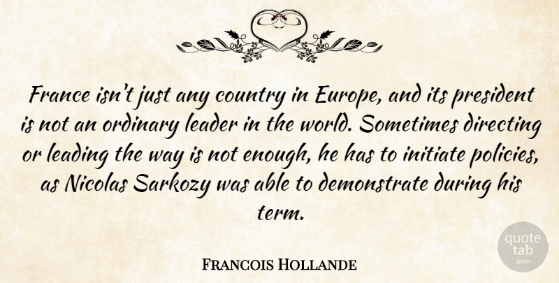 Francois Hollande Quote About Country, Directing, France, Initiate, Leading: France Isnt Just Any Country...