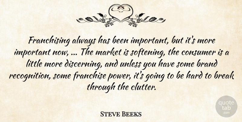 Steve Beeks Quote About Brand, Break, Consumer, Franchise, Hard: Franchising Always Has Been Important...