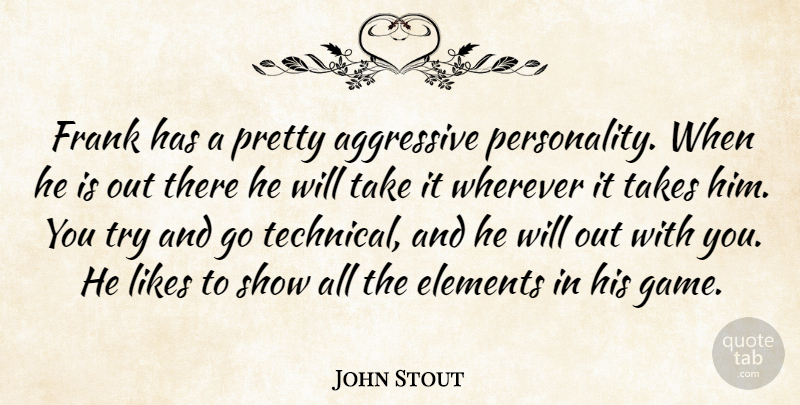 John Stout Quote About Aggressive, Elements, Frank, Likes, Takes: Frank Has A Pretty Aggressive...