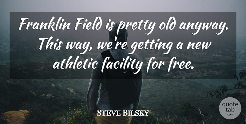 Steve Bilsky Quote About Athletic, Facility, Field, Franklin: Franklin Field Is Pretty Old...