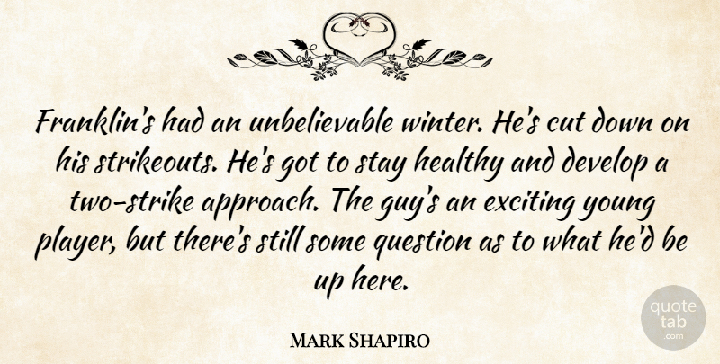 Mark Shapiro Quote About Cut, Develop, Exciting, Healthy, Question: Franklins Had An Unbelievable Winter...