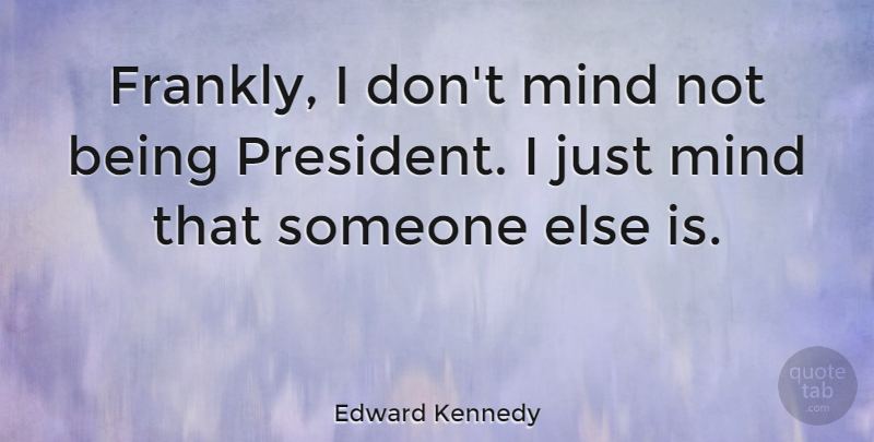 Edward Kennedy Quote About Political, Mind, President: Frankly I Dont Mind Not...