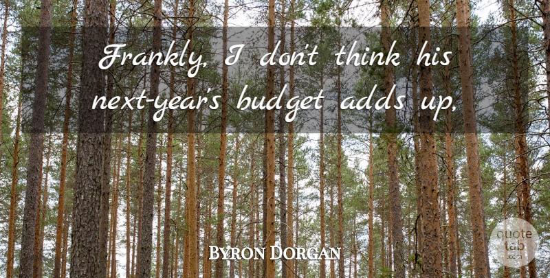 Byron Dorgan Quote About Adds, Budget: Frankly I Dont Think His...