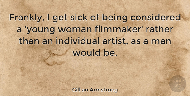 Gillian Armstrong Quote About Considered, Individual, Rather: Frankly I Get Sick Of...