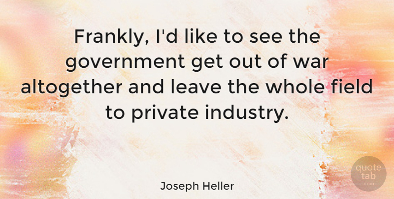Joseph Heller Quote About Altogether, Field, Government, Private, War: Frankly Id Like To See...