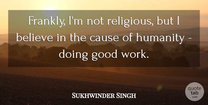 Sukhwinder Singh Quote About Believe, Cause, Good, Work: Frankly Im Not Religious But...