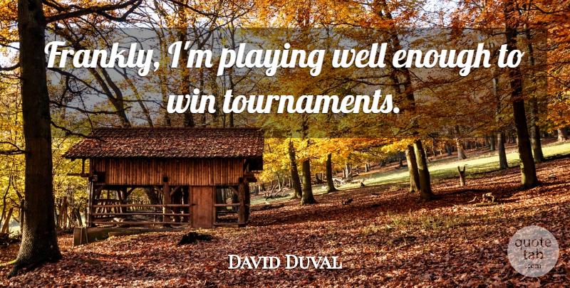 David Duval Quote About Playing, Win: Frankly Im Playing Well Enough...