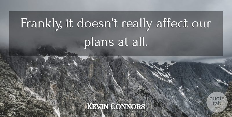 Kevin Connors Quote About Affect, Plans: Frankly It Doesnt Really Affect...