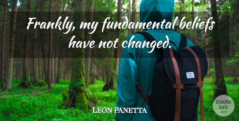 Leon Panetta Quote About Fundamentals, Belief, Changed: Frankly My Fundamental Beliefs Have...