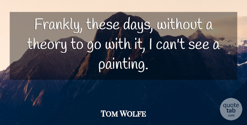 Tom Wolfe Quote About Painting, Theory, These Days: Frankly These Days Without A...