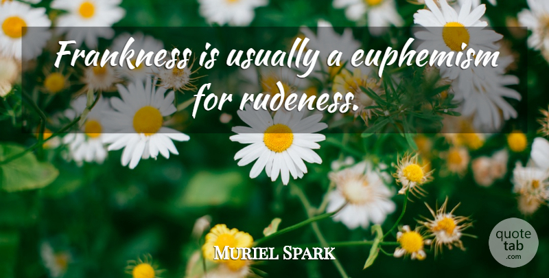Muriel Spark Quote About Rudeness, Euphemism, Frankness: Frankness Is Usually A Euphemism...