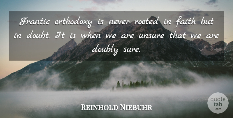 Reinhold Niebuhr Quote About Wisdom, Doubt, Orthodoxy: Frantic Orthodoxy Is Never Rooted...