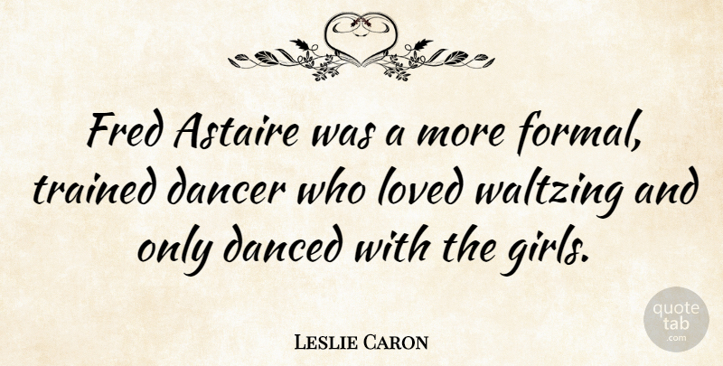 Leslie Caron Quote About Girl, Dancer, Formal: Fred Astaire Was A More...