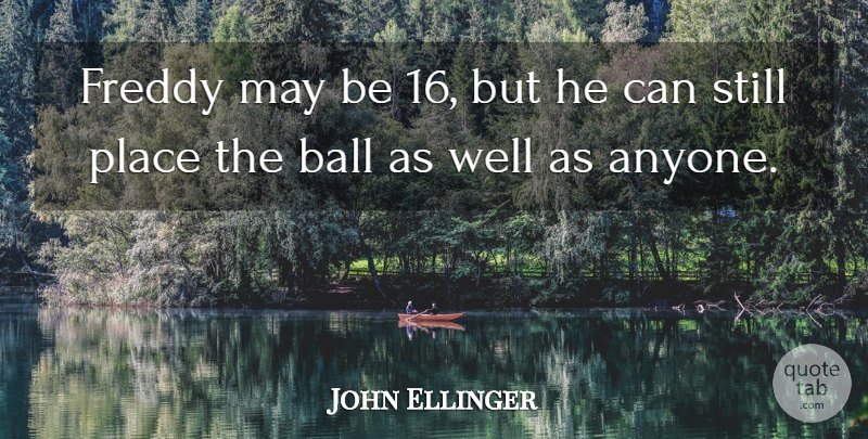 John Ellinger Quote About Ball, Freddy: Freddy May Be 16 But...