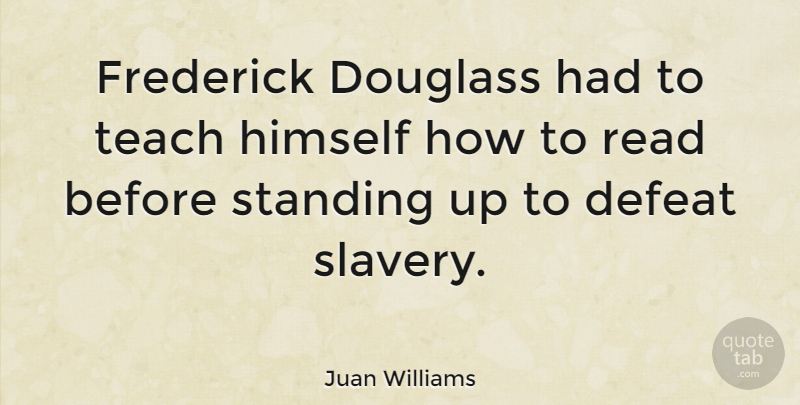 Juan Williams Quote About Slavery, Defeat, Teach: Frederick Douglass Had To Teach...