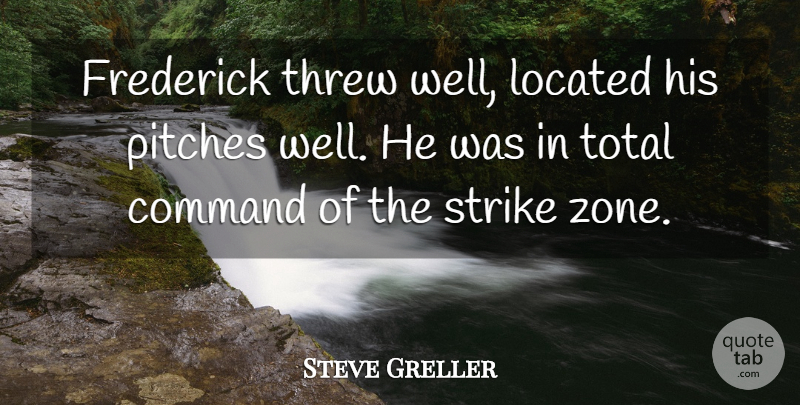 Steve Greller Quote About Command, Pitches, Strike, Threw, Total: Frederick Threw Well Located His...
