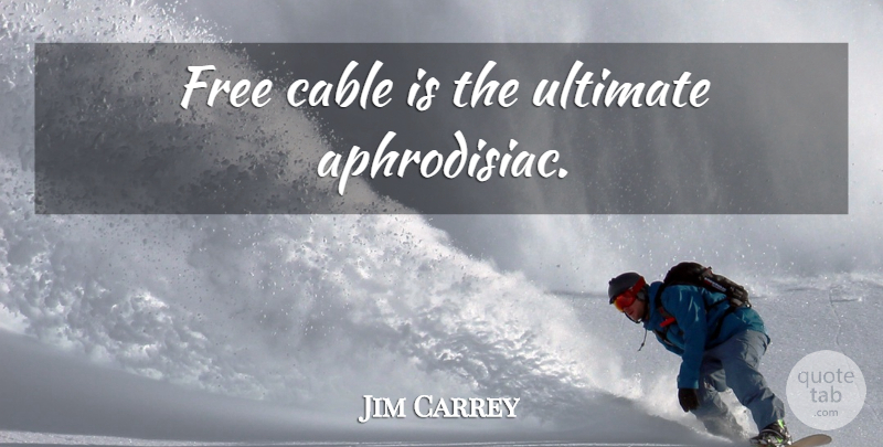 Jim Carrey Quote About Aphrodisiac, Ultimate, Cables: Free Cable Is The Ultimate...