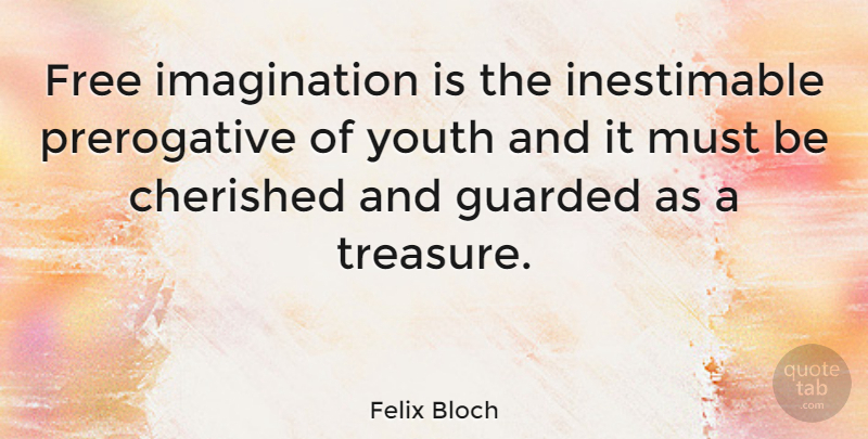 Felix Bloch Quote About Cherished, Guarded, Imagination: Free Imagination Is The Inestimable...