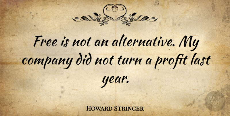 Howard Stringer Quote About Years, Lasts, Alternatives: Free Is Not An Alternative...
