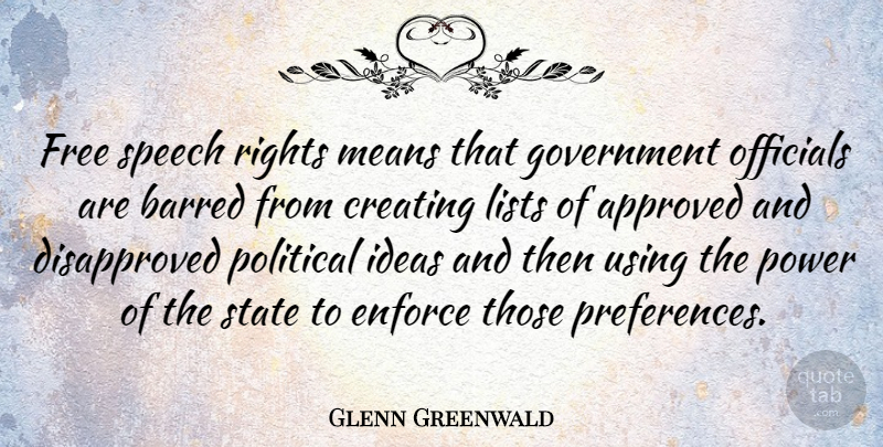 Glenn Greenwald Quote About Approved, Barred, Creating, Enforce, Free: Free Speech Rights Means That...