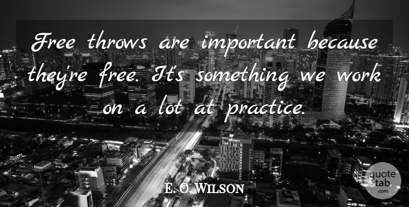 E. O. Wilson Quote About Free, Throws, Work: Free Throws Are Important Because...