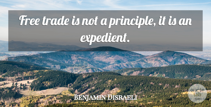 Benjamin Disraeli Quote About Politics, Principles, Trade: Free Trade Is Not A...