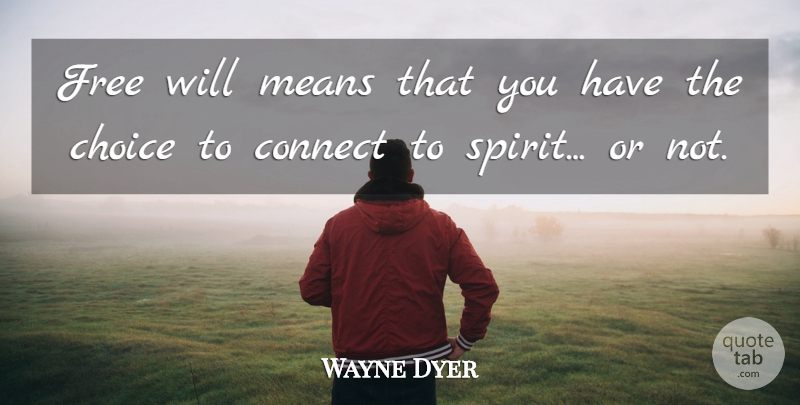 Wayne Dyer Quote About Spiritual, Mean, Choices: Free Will Means That You...