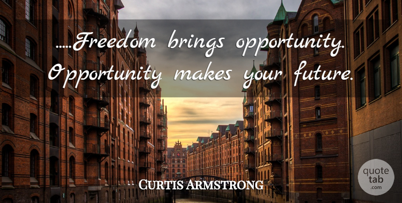Curtis Armstrong Quote About Opportunity, Risky Business, Your Future: Freedom Brings Opportunity Opportunity Makes...