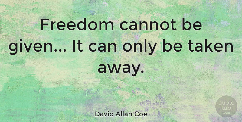David Allan Coe Quote About Taken, Given: Freedom Cannot Be Given It...