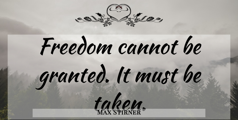 Max Stirner Quote About Taken, Liberty, Granted: Freedom Cannot Be Granted It...