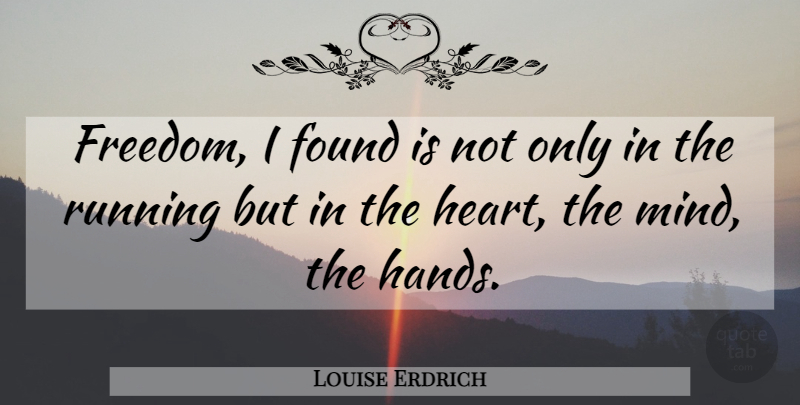 Louise Erdrich Quote About Running, Heart, Hands: Freedom I Found Is Not...