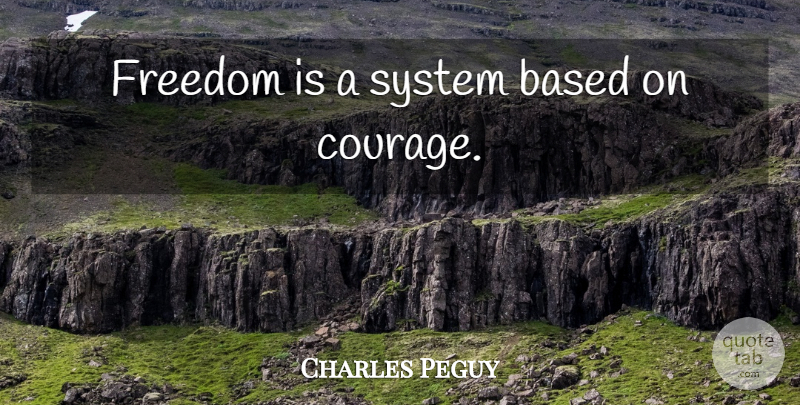 Charles Peguy Quote About Courage: Freedom Is A System Based...
