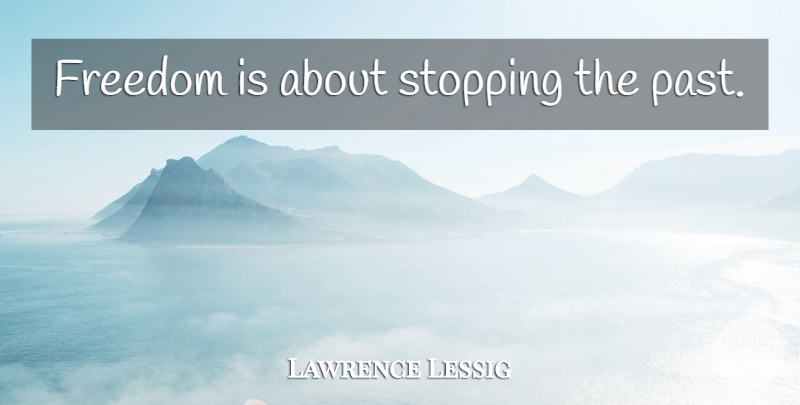 Lawrence Lessig Quote About Past, Stopping, Refrain: Freedom Is About Stopping The...