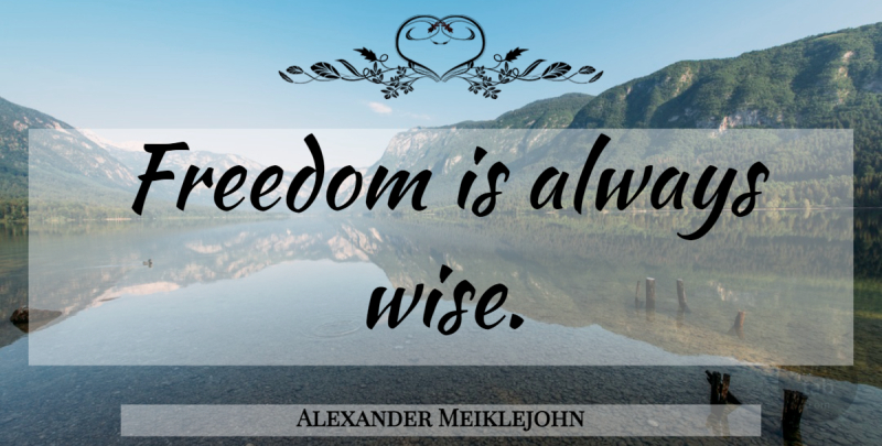 Alexander Meiklejohn Quote About Wise, Congress: Freedom Is Always Wise...
