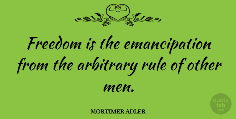 Mortimer Adler Quote About Men, Liberty, Libertarian: Freedom Is The Emancipation From...