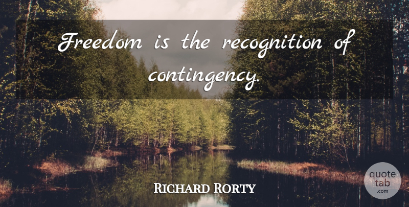 Richard Rorty Quote About Recognition, Contingency: Freedom Is The Recognition Of...