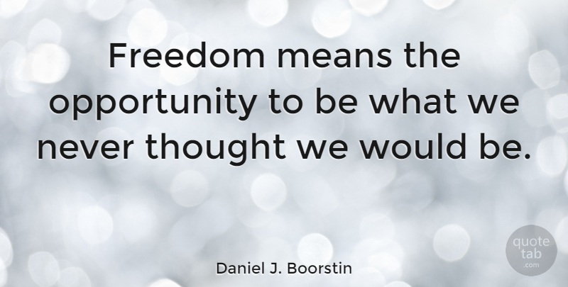 Daniel J. Boorstin Quote About Mean, Opportunity, Would Be: Freedom Means The Opportunity To...
