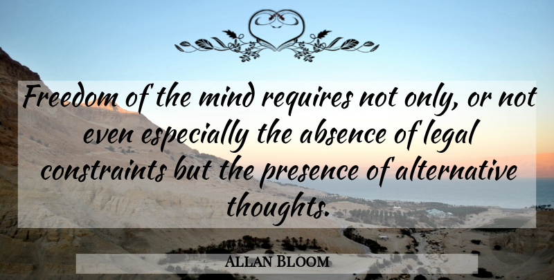Allan Bloom Quote About Mind, Liberty, Alternatives: Freedom Of The Mind Requires...