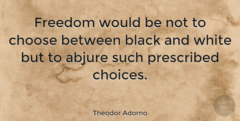 Theodor Adorno Quote About Black And White, Choices, Would Be: Freedom Would Be Not To...