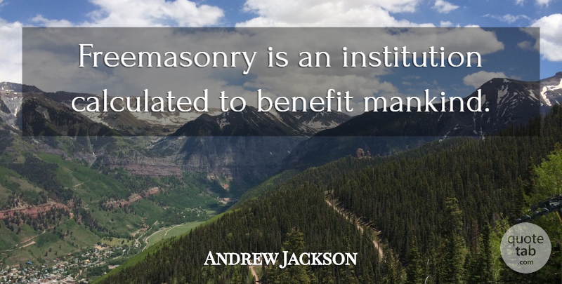 Andrew Jackson Quote About Benefits, Masonic, Masons: Freemasonry Is An Institution Calculated...