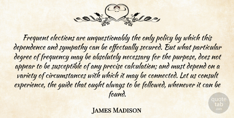 James Madison Quote About Government, Degrees, Doe: Frequent Elections Are Unquestionably The...
