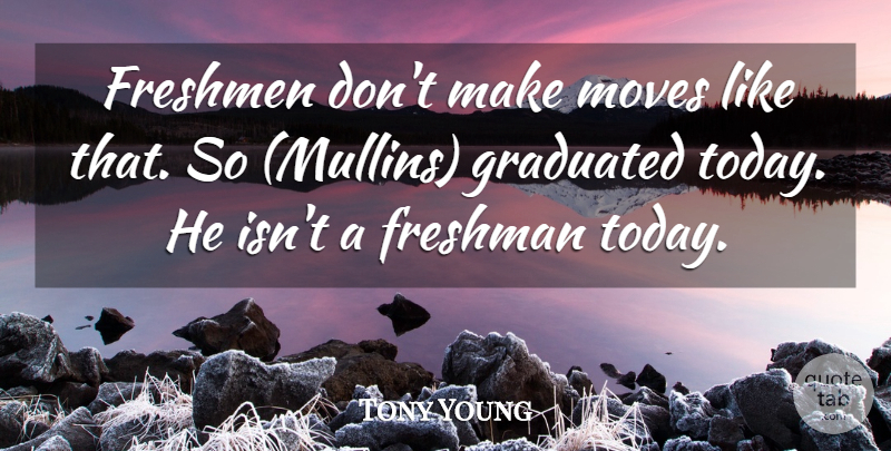 Tony Young Quote About Freshman, Freshmen, Graduated, Moves: Freshmen Dont Make Moves Like...